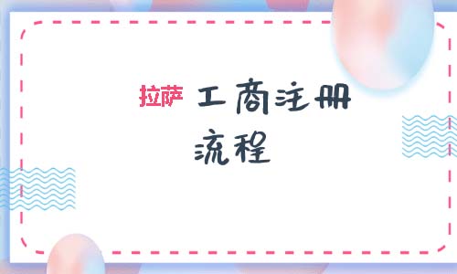拉萨工商注册代办的流程是怎样的呢？