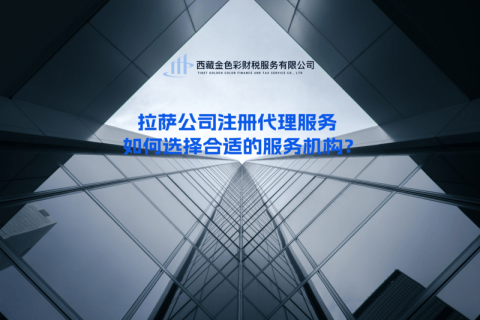 拉萨公司注册代理服务 | 如何选择合适的服务机构？