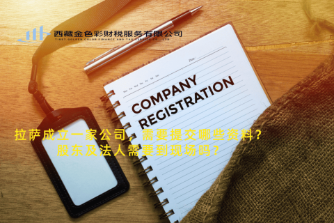 拉萨成立一家公司，需要提交哪些资料？股东及法人需要到现场吗？